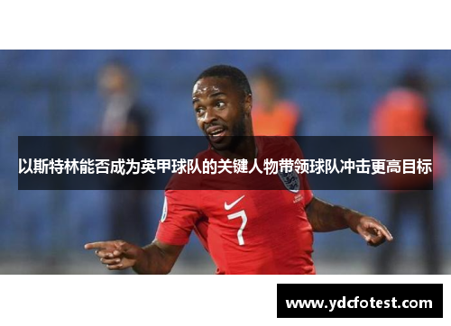 以斯特林能否成为英甲球队的关键人物带领球队冲击更高目标