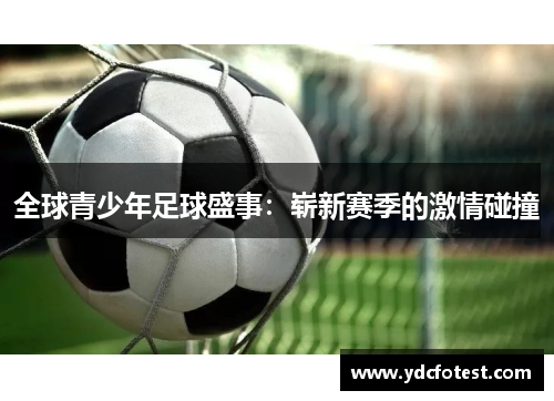 全球青少年足球盛事：崭新赛季的激情碰撞