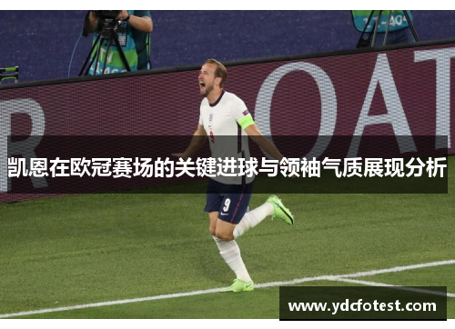 凯恩在欧冠赛场的关键进球与领袖气质展现分析