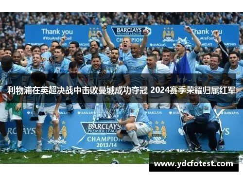 利物浦在英超决战中击败曼城成功夺冠 2024赛季荣耀归属红军