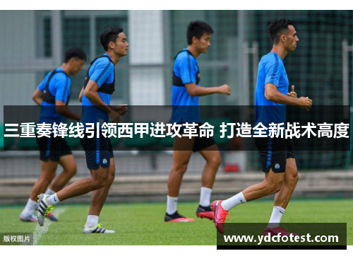 三重奏锋线引领西甲进攻革命 打造全新战术高度