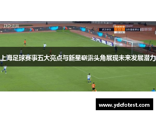 上海足球赛事五大亮点与新星崭露头角展现未来发展潜力