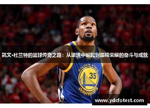 凯文·杜兰特的篮球传奇之路：从逆境中崛起到巅峰荣耀的奋斗与成就