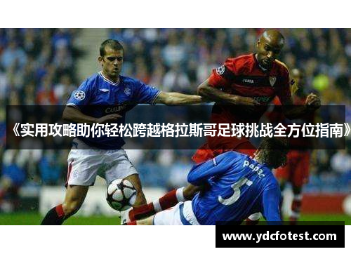 《实用攻略助你轻松跨越格拉斯哥足球挑战全方位指南》
