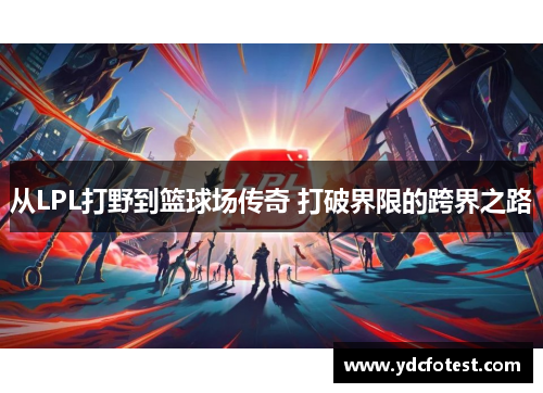 从LPL打野到篮球场传奇 打破界限的跨界之路