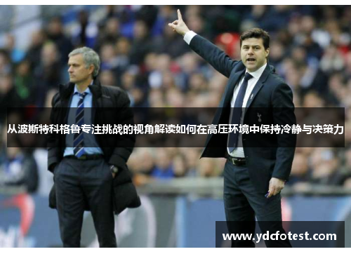 从波斯特科格鲁专注挑战的视角解读如何在高压环境中保持冷静与决策力