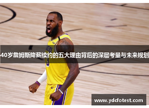 40岁詹姆斯降薪续约的五大理由背后的深层考量与未来规划