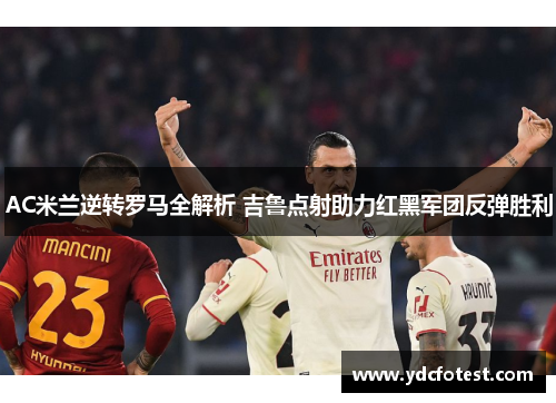 AC米兰逆转罗马全解析 吉鲁点射助力红黑军团反弹胜利