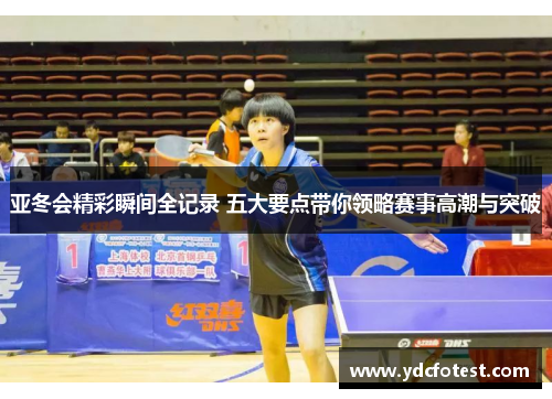 亚冬会精彩瞬间全记录 五大要点带你领略赛事高潮与突破