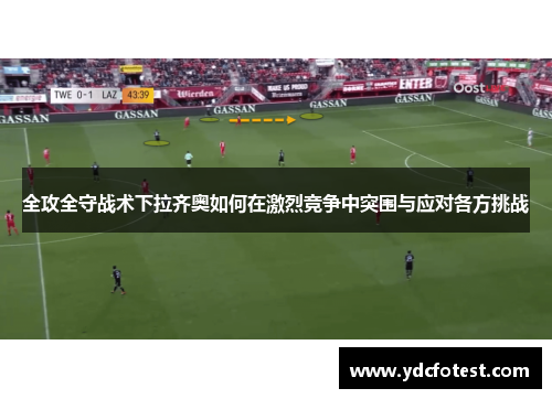 全攻全守战术下拉齐奥如何在激烈竞争中突围与应对各方挑战