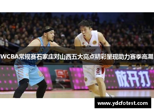 WCBA常规赛石家庄对山西五大亮点精彩呈现助力赛季高潮