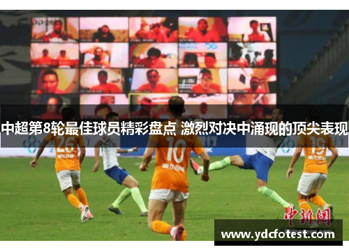 中超第8轮最佳球员精彩盘点 激烈对决中涌现的顶尖表现