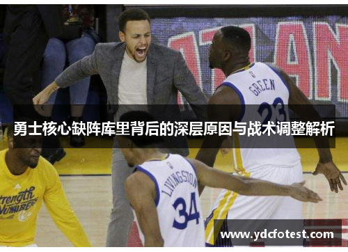 勇士核心缺阵库里背后的深层原因与战术调整解析