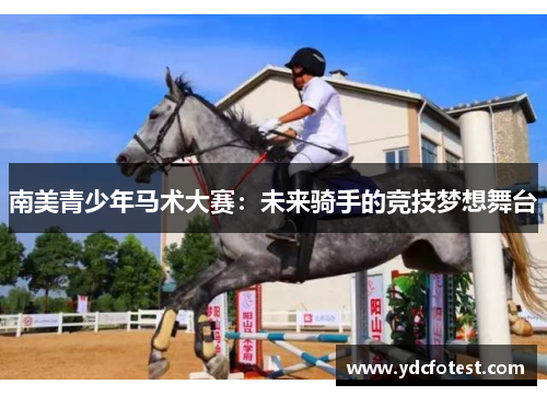 南美青少年马术大赛：未来骑手的竞技梦想舞台