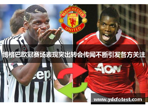 博格巴欧冠赛场表现突出转会传闻不断引发各方关注