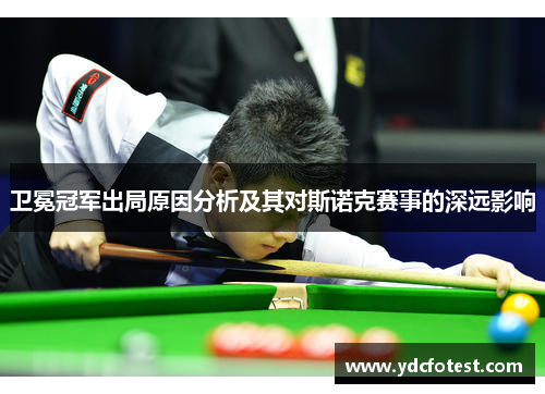 卫冕冠军出局原因分析及其对斯诺克赛事的深远影响