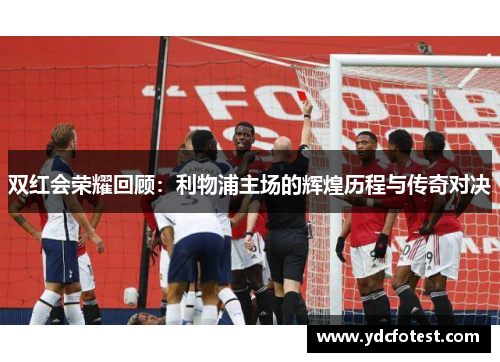双红会荣耀回顾：利物浦主场的辉煌历程与传奇对决