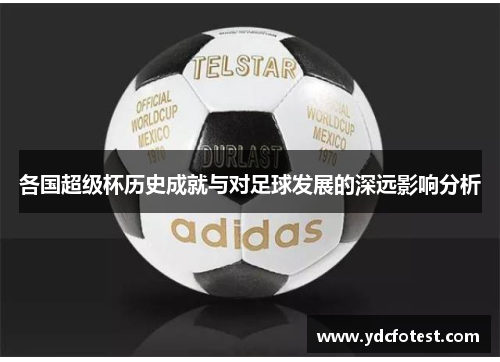 各国超级杯历史成就与对足球发展的深远影响分析