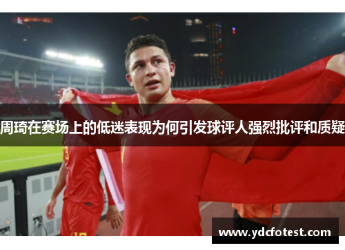 周琦在赛场上的低迷表现为何引发球评人强烈批评和质疑