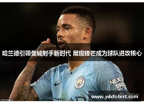哈兰德引领曼城射手新时代 展现锋芒成为球队进攻核心