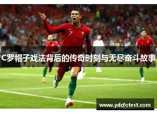 C罗帽子戏法背后的传奇时刻与无尽奋斗故事