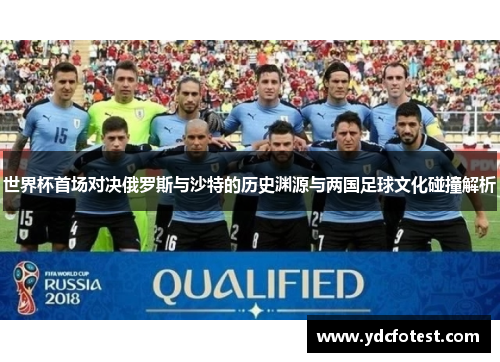 世界杯首场对决俄罗斯与沙特的历史渊源与两国足球文化碰撞解析