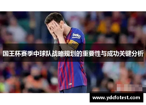 国王杯赛季中球队战略规划的重要性与成功关键分析