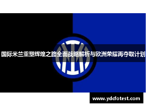 国际米兰重塑辉煌之路全面战略解析与欧洲荣耀再夺取计划