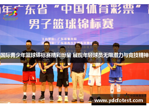 国际青少年篮球锦标赛精彩纷呈 展现年轻球员无限潜力与竞技精神