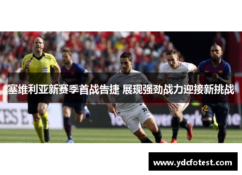 塞维利亚新赛季首战告捷 展现强劲战力迎接新挑战