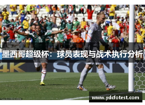 墨西哥超级杯：球员表现与战术执行分析