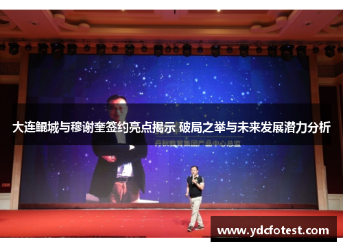 大连鲲城与穆谢奎签约亮点揭示 破局之举与未来发展潜力分析