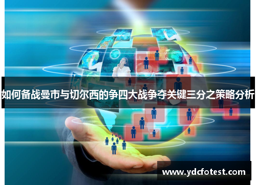 如何备战曼市与切尔西的争四大战争夺关键三分之策略分析 如何备战曼市与切尔西的争四大战争夺关键三分之策略分析