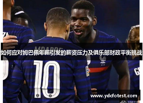 如何应对姆巴佩年薪引发的薪资压力及俱乐部财政平衡挑战