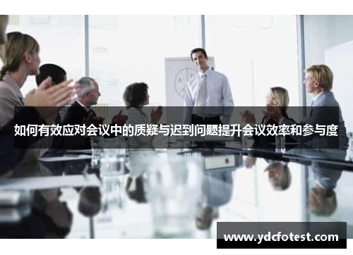 如何有效应对会议中的质疑与迟到问题提升会议效率和参与度