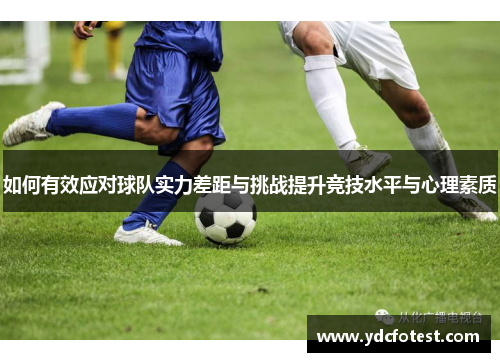 如何有效应对球队实力差距与挑战提升竞技水平与心理素质