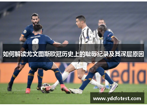 如何解读尤文图斯欧冠历史上的耻辱纪录及其深层原因
